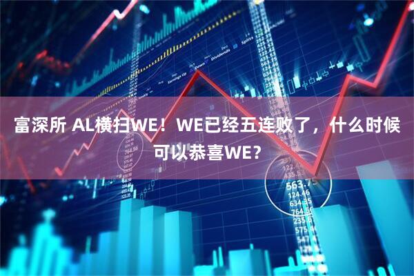 富深所 AL横扫WE！WE已经五连败了，什么时候可以恭喜WE？
