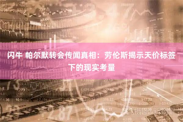 闪牛 帕尔默转会传闻真相：劳伦斯揭示天价标签下的现实考量