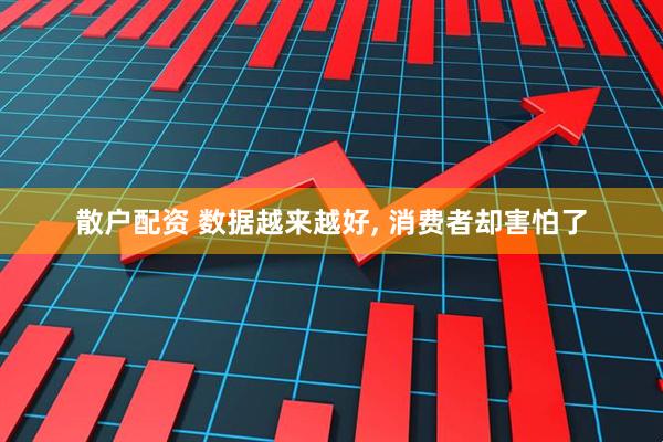 散户配资 数据越来越好, 消费者却害怕了